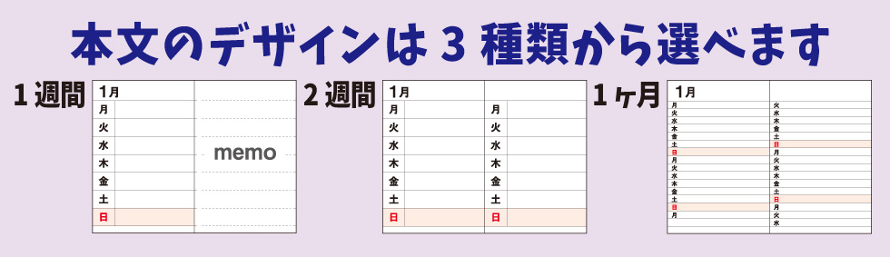 ダイアリーの本文デザインは、1週間タイプ、2週間タイプ、1ヶ月タイプの3種類から選べます。