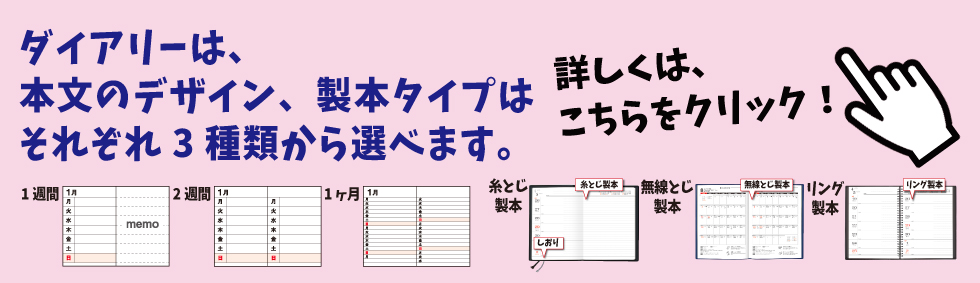 ダイアリーは、 本文のデザイン、製本タイプは それぞれ3種類から選べます。